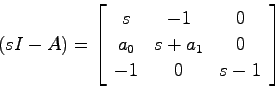\begin{displaymath}
(sI-A) = \left[ \begin{array}{ccc}
s & -1 & 0  a_0 & s + a_1 & 0  -1 & 0 & s-1 \end{array}\right]
\end{displaymath}