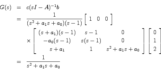 \begin{eqnarray*}
G(s) &=& c(sI-A)^{-1}b \\
&=& \frac{1}{(s^2+a_1s + a_0)(s-1)}...
... 0  1  2 \end{array}\right] \\
&=& \frac{1}{s^2+a_1s + a_0}
\end{eqnarray*}
