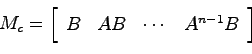 \begin{displaymath}
M_c = \left[ \begin{array}{cccc} B & AB & \cdots & A^{n-1}B \end{array}\right]
\end{displaymath}