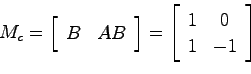 \begin{displaymath}
M_c = \left[ \begin{array}{cc} B & AB \end{array}\right]
= \left[ \begin{array}{cc} 1 & 0  1 & -1 \end{array}\right]
\end{displaymath}