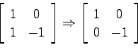 \begin{displaymath}
\left[ \begin{array}{cc} 1 & 0  1 & -1 \end{array}\right]
...
...ow
\left[ \begin{array}{cc} 1 & 0  0 & -1 \end{array}\right]
\end{displaymath}