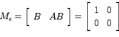 \begin{displaymath}
M_c = \left[ \begin{array}{cc} B & AB \end{array}\right]
= \left[ \begin{array}{cc} 1 & 0  0 & 0 \end{array}\right]
\end{displaymath}