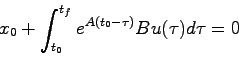 \begin{displaymath}
x_0 + \int_{t_0}^{t_f} e^{A(t_0-\tau)}Bu(\tau)d\tau = 0
\end{displaymath}
