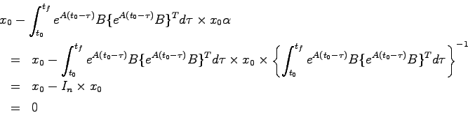 \begin{eqnarray*}
\lefteqn{x_0 - \int_{t_0}^{t_f} e^{A(t_0-\tau)}B \{ e^{A(t_0-\...
... \}^T d\tau \right\}^{-1} \\
&=& x_0 - I_n \times x_0 \\
&=& 0
\end{eqnarray*}