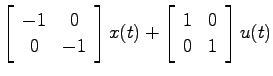 $\displaystyle \left[ \begin{array}{cc}-1 & 0   0 & -1 \end{array} \right]x(t)
+ \left[ \begin{array}{cc} 1 & 0   0 & 1 \end{array}\right] u(t)$