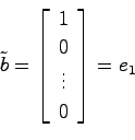 \begin{displaymath}
\tilde{b} = \left[ \begin{array}{c} 1 \\ 0 \\ \vdots \\ 0 \end{array}\right] = e_1
\end{displaymath}
