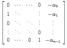 $\displaystyle \left[ \begin{array}{ccccc}
0 & \cdots & \cdots & 0 & -\alpha_0 \...
...& \ddots & 0 & \vdots \\
0 & \cdots & 0 & 1 & -\alpha_{n-1}
\end{array}\right]$