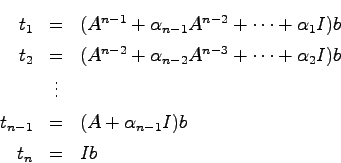 \begin{eqnarray*}
t_1 &=& (A^{n-1} + \alpha_{n-1}A^{n-2} + \cdots + \alpha_1 I)b...
...
& \vdots & \\
t_{n-1} &=& (A + \alpha_{n-1}I)b \\
t_n &=& Ib
\end{eqnarray*}