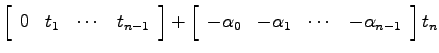 $\displaystyle \left[ \begin{array}{cccc}
0 & t_1 & \cdots & t_{n-1} \end{array}...
...ay}{cccc}
-\alpha_0 & -\alpha_1 & \cdots & -\alpha_{n-1} \end{array}\right] t_n$