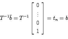 \begin{displaymath}
T^{-1}\bar{b} = T^{-1}\left[\begin{array}{c}0 \\ \vdots \\ 0 \\ 1 \end{array}\right] = t_n = b
\end{displaymath}