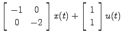 $\displaystyle \left[ \begin{array}{cc}-1 & 0   0 & -2 \end{array}\right]
x(t) + \left[ \begin{array}{c}1   1 \end{array}\right] u(t)$