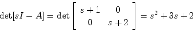 \begin{displaymath}
\det[sI-A] = \det \left[ \begin{array}{cc}s+1 & 0  0 & s+2 \end{array}\right] = s^2 + 3s + 2
\end{displaymath}