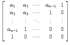 $\displaystyle \left[ \begin{array}{ccccc}
\alpha_1 & \alpha_2 & \cdots & \alpha...
...alpha_{n-1} & 1 & \cdots & 0 & 0 \\
1 & 0 & \cdots & 0 & 0
\end{array} \right]$