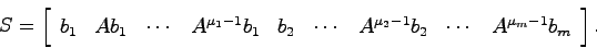 \begin{displaymath}
S = \left[ \begin{array}{ccccccccc}
b_1 & Ab_1 & \cdots & A^...
...A^{\mu_2 -1}b_2 &
\cdots & A^{\mu_m -1}b_m \end{array}\right].
\end{displaymath}