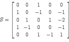 \begin{displaymath}
S= \left[ \begin{array}{ccccc}
0 & 0 & 1 & 0 & 0 \\
1 & 0 &...
...
1 & -1 & 0 & 0 & -1 \\
0 & 0 & 1 & -1 & 1
\end{array}\right]
\end{displaymath}