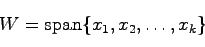 \begin{displaymath}
W = {\rm span}\{x_1, x_2, \ldots, x_k\}
\end{displaymath}