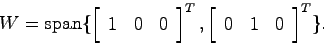 \begin{displaymath}
W = {\rm span}\{ \left[ \begin{array}{ccc} 1 & 0 & 0 \end{ar...
...T,
\left[ \begin{array}{ccc} 0 & 1 & 0 \end{array}\right]^T\}.
\end{displaymath}