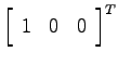 $\left[ \begin{array}{ccc} 1 & 0 & 0 \end{array}\right]^T$