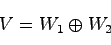 \begin{displaymath}V=W_1 \oplus W_2\end{displaymath}