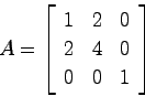\begin{displaymath}
A = \left[ \begin{array}{ccc} 1 & 2 & 0  2 & 4 & 0  0 & 0 & 1 \end{array}\right]
\end{displaymath}