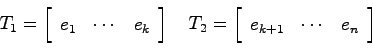 \begin{displaymath}
T_1 = \left[ \begin{array}{ccc} e_1 & \cdots & e_k \end{arra...
...[ \begin{array}{ccc} e_{k+1} & \cdots & e_n \end{array}\right]
\end{displaymath}