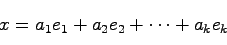 \begin{displaymath}
x = a_1e_1 + a_2e_2 + \cdots + a_ke_k
\end{displaymath}