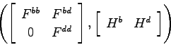 \begin{displaymath}
\left(\left[ \begin{array}{cc}
F^{bb} & F^{bd} \\
0 & F^{dd...
...],\left[ \begin{array}{cc}
H^b & H^d
\end{array}\right]\right)
\end{displaymath}