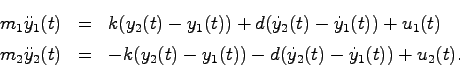 \begin{eqnarray*}
m_1 \ddot{y}_1(t) &=& k(y_2(t)-y_1(t)) + d(\dot{y}_2(t)-\dot{y...
...&=& -k(y_2(t)-y_1(t)) - d(\dot{y}_2(t) - \dot{y}_1(t)) + u_2(t).
\end{eqnarray*}