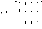 \begin{displaymath}
T^{-1} = \left[ \begin{array}{cccc}
0 & 1 & 0 & 0 \\
1 & 0 & 0 & 0 \\
0 & 0 & 0 & 1 \\
0 & 1 & 1 & 0
\end{array}\right]
\end{displaymath}