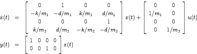 \begin{eqnarray*}
\dot{x}(t) &=& \left[
\begin{array}{cccc}
0 & 1 & 0 & 0 \\
-k...
...rray}{cccc}1 & 0 & 0 & 0  0 & 0 & 1 & 0 \end{array}\right]x(t)
\end{eqnarray*}