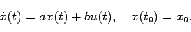 \begin{displaymath}
\dot{x}(t) = ax(t) + bu(t), \quad x(t_0) = x_0.
\end{displaymath}