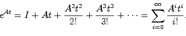 \begin{displaymath}
e^{At} = I + At + \frac{A^2t^2}{2!} + \frac{A^3t^3}{3!} + \cdots =
\sum_{i=0}^\infty \frac{A^it^i}{i!}.
\end{displaymath}