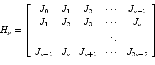\begin{displaymath}
H_\nu = \left[ \begin{array}{ccccc}
J_0 & J_1 & J_2 & \cdots...
...} & J_\nu & J_{\nu+1} & \cdots & J_{2\nu-2}
\end{array}\right]
\end{displaymath}