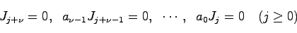 \begin{displaymath}
J_{j+\nu}=0, \;\; a_{\nu-1}J_{j+\nu-1}=0,\;\; \cdots ,\;\; a_0 J_j = 0 \quad (j \geq 0)
\end{displaymath}