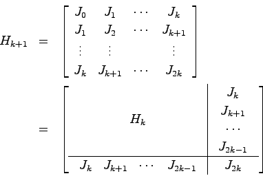 \begin{eqnarray*}
H_{k+1} &=& \left[ \begin{array}{cccc}
J_0 & J_1 & \cdots & J_...
...k+1} & \cdots & J_{2k-1}
\end{array} & J_{2k}
\end{array}\right]
\end{eqnarray*}