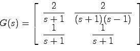 \begin{displaymath}
G(s) = \left[ \begin{array}{cc}
\displaystyle{\frac{2}{s+1}}...
...rac{1}{s+1}} & \displaystyle{\frac{1}{s+1}}
\end{array}\right]
\end{displaymath}