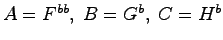 $A=F^{bb}, \; B = G^b, \; C = H^b $