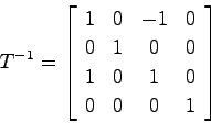 \begin{displaymath}
T^{-1} = \left[ \begin{array}{cccc}
1 & 0 & -1 & 0 \\
0 & 1 & 0 & 0 \\
1 & 0 & 1 & 0 \\
0 & 0 & 0 & 1 \end{array}\right]
\end{displaymath}