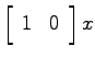 $\displaystyle \left[ \begin{array}{cc} 1 & 0 \end{array}\right] x$