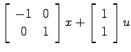 $\displaystyle \left[ \begin{array}{cc} -1 & 0   0 & 1 \end{array}\right]x
+ \left[ \begin{array}{c}1   1\end{array}\right]u$