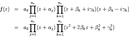 \begin{eqnarray*}
f(s) &=& a_0 \prod_{j=1}^{n_r}(s+\alpha_j) \prod_{k=1}^{n_c}(s...
...\alpha_j) \prod_{k=1}^{n_c}(s^2+2\beta_ks+\beta_k^2
+\gamma_k^2)
\end{eqnarray*}