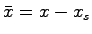 $\bar{x}=x-x_s$