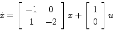 \begin{displaymath}
\dot{x} = \left[ \begin{array}{cc}
-1 & 0  1 & -2 \end{array}\right] x + \left[ \begin{array}{c}1  0\end{array}\right]u
\end{displaymath}