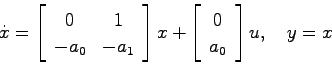 \begin{displaymath}
\dot{x} = \left[ \begin{array}{cc}
0 & 1  -a_0 & -a_1 \end...
...t[ \begin{array}{c}
0  a_0 \end{array}\right] u, \quad y = x
\end{displaymath}