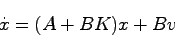 \begin{displaymath}
\dot{x} = (A + BK)x + Bv
\end{displaymath}