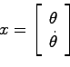 \begin{displaymath}
x = \left[ \begin{array}{c}\theta  \dot{\theta}\end{array}\right]
\end{displaymath}