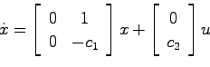 \begin{displaymath}
\dot{x} = \left[ \begin{array}{cc} 0 & 1  0 & -c_1 \end{ar...
...right]x
+ \left[ \begin{array}{c}0  c_2 \end{array}\right] u
\end{displaymath}