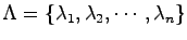 $\Lambda = \{ \lambda_1, \lambda_2,
\cdots, \lambda_n\}$