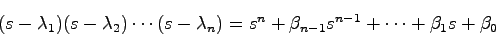 \begin{displaymath}
(s-\lambda_1)(s-\lambda_2)\cdots(s-\lambda_n) = s^n + \beta_{n-1}s^{n-1}+
\cdots + \beta_1 s + \beta_0
\end{displaymath}