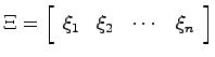 $\Xi = \left[ \begin{array}{cccc}
\xi_1 & \xi_2 & \cdots & \xi_n \end{array}\right]$